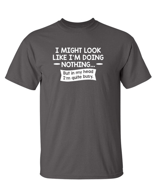 I might Look Like I'm Doing Nothing But In my Head I'm Quite Busy