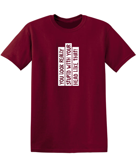 You Look Really Stupid With Your Head Like That