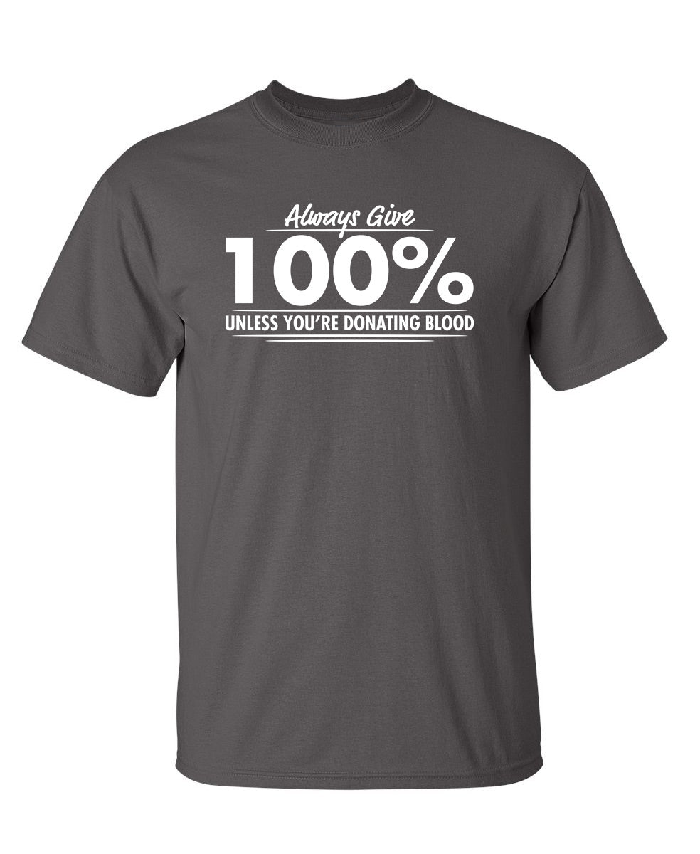 Always Give Hundred Percent Unless You're Donating Blood