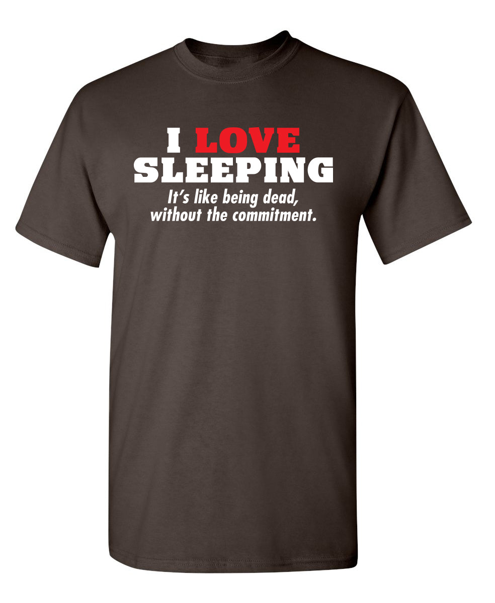 I Love Sleeping It's Like Being Dead Without The Commitment
