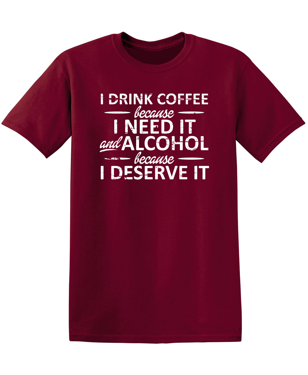 I Drink Coffee Because I Need It And Alcohol Because I Deserve It