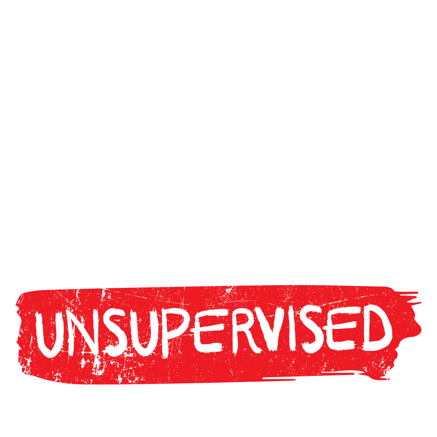 In my Defense, I was left Un-supervised