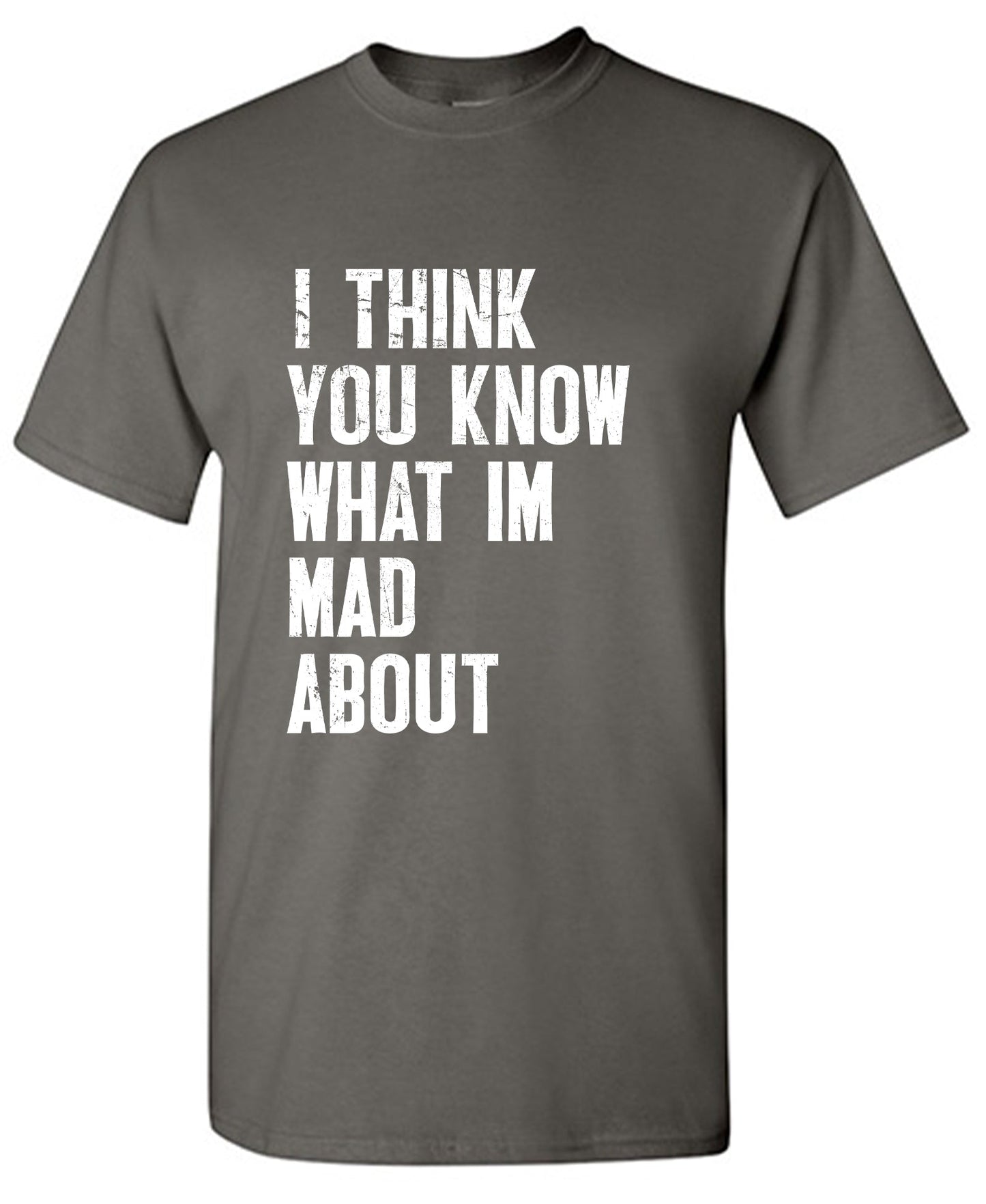 I Think You know what I am Mad About Tee