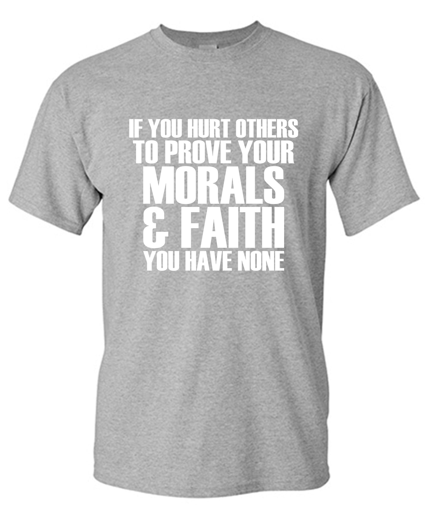 If you Hurt Others to Prove your Morals & Faith, You have None Tee