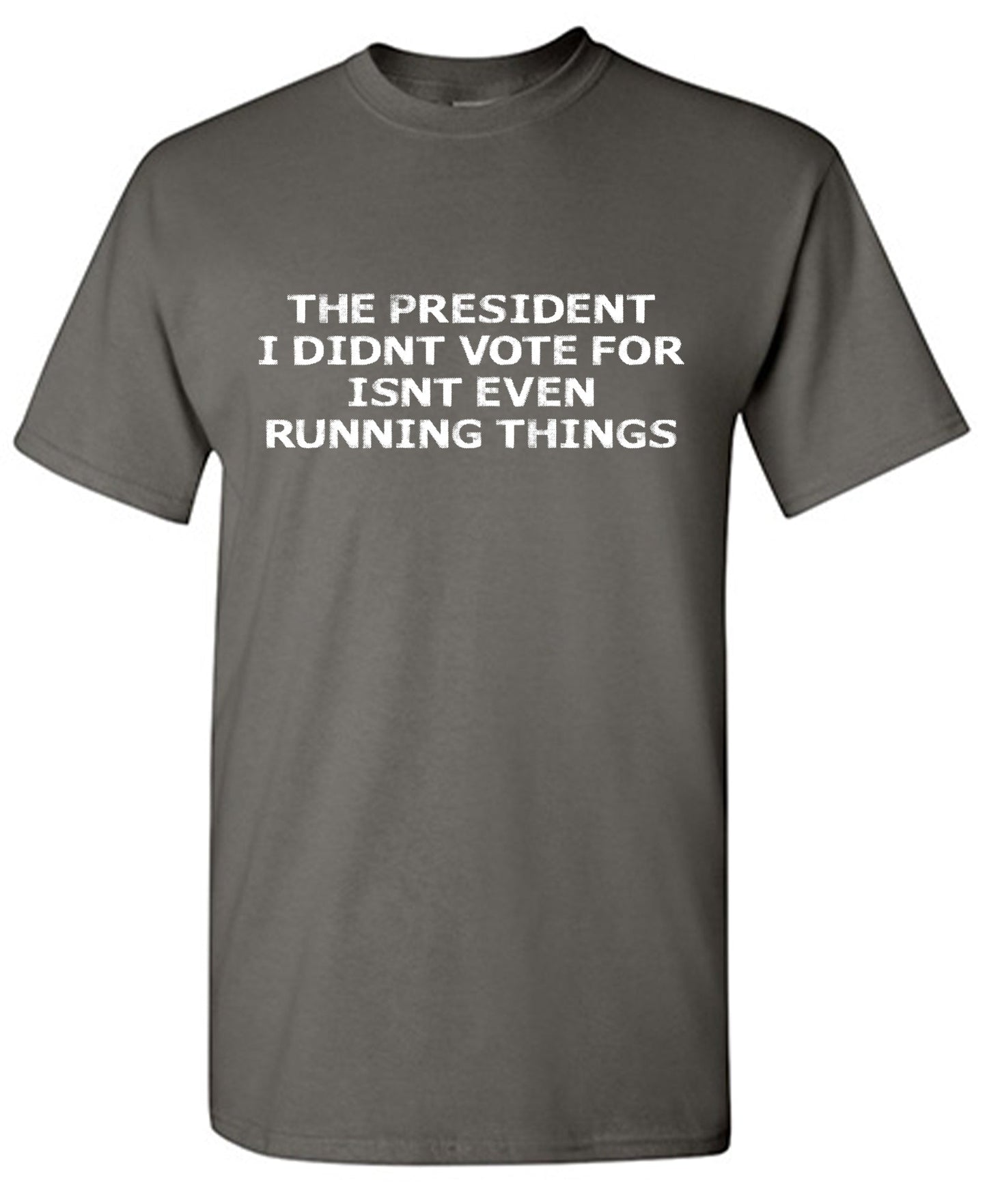 The President I didn’t vote for isnt even Running Things T Shitrs