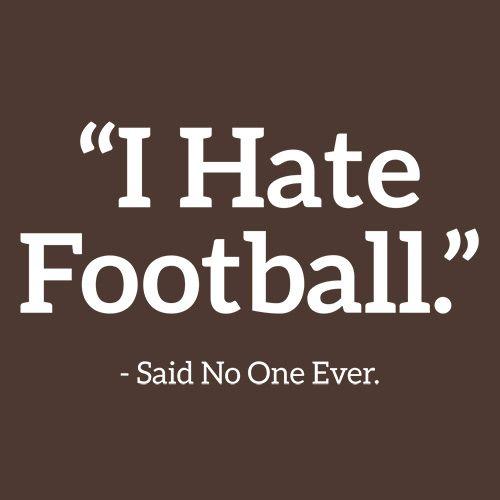 I Hate Football Said No One Ever - Roadkill T Shirts