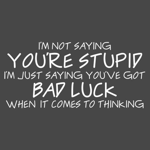 Not Saying You're stupid. You Have Bad Luck T-Shirt