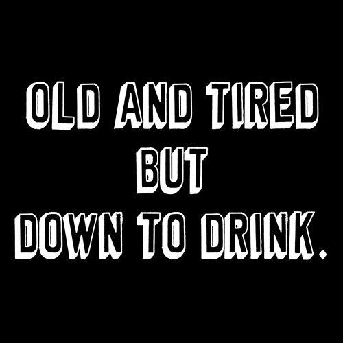 Old And Tired But Down To Drink - Roadkill T Shirts