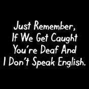 If We Get Caught You're Deaf And I Don't Speak English - Roadkill T Shirts