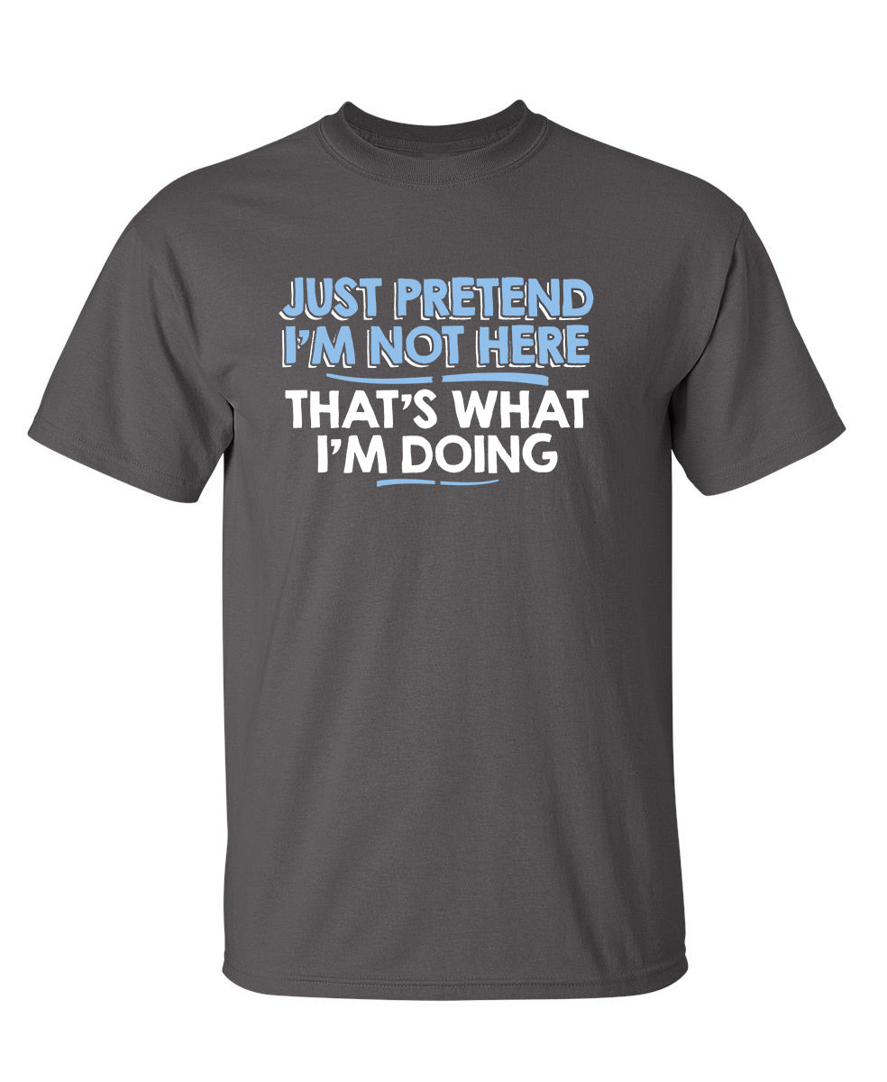 Just Pretend I'm Not Here That's What I'm Doing