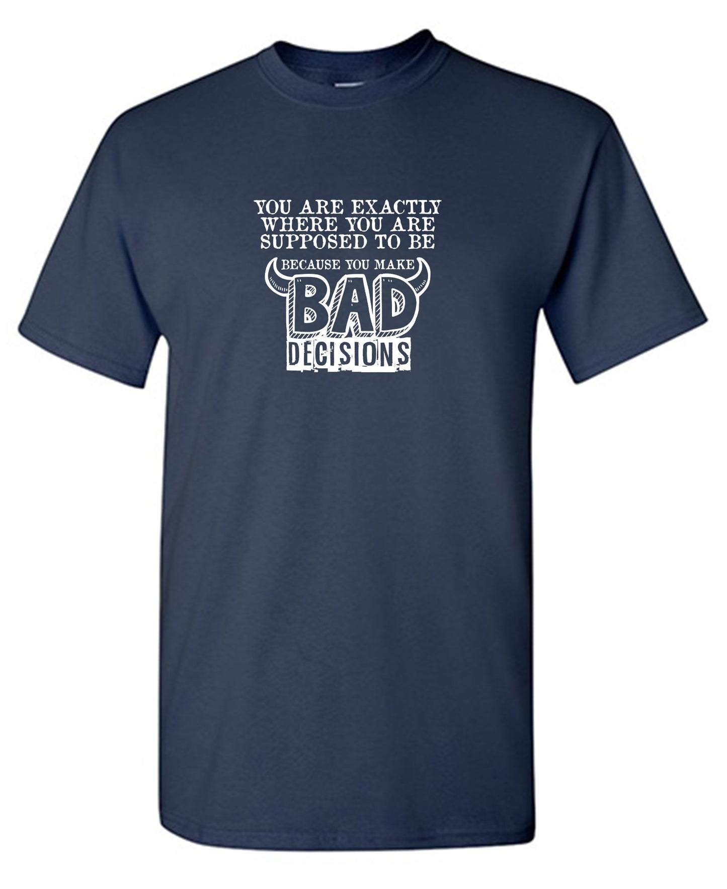 You are Exactly, Where you are Supposed to be Because you make Bad Decisions