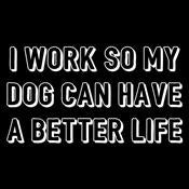 I Work So My Dog Can Have A Better Life T-Shirt