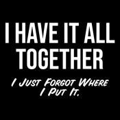 I Have It All Together I Just Forgot Where I Put It - Roadkill T Shirts