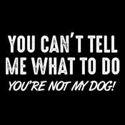 You Can't Tell Me What To Do You're Not My Dog - Roadkill T Shirts