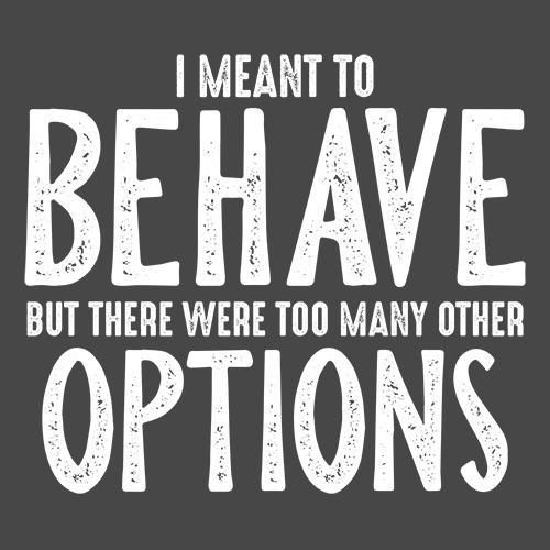 I Meant To Behave But There Were Too Many Other Options - Roadkill T Shirts