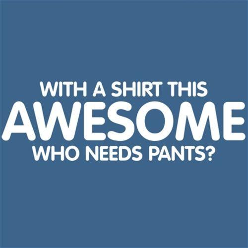 With A Shirt This Awesome, Who Needs Pants - Roadkill T Shirts