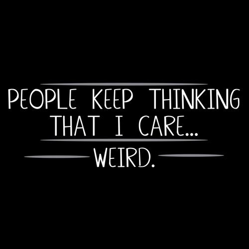People Keep Thinking That I Care Weird - Roadkill T Shirts