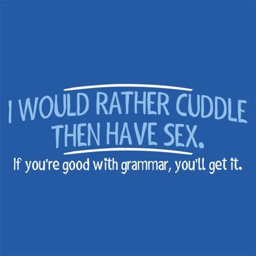 I Would Rather Cuddle, Then Have Sex. If You're Good With Grammar, You'll Get It - Roadkill T Shirts