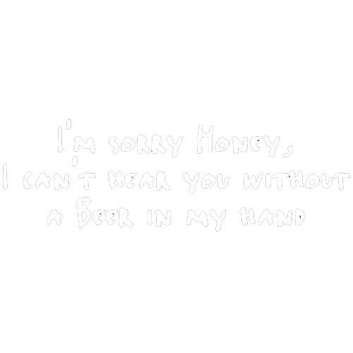 Sorry Honey I Can't Hear You Without A Beer In My Hand - Roadkill T Shirts