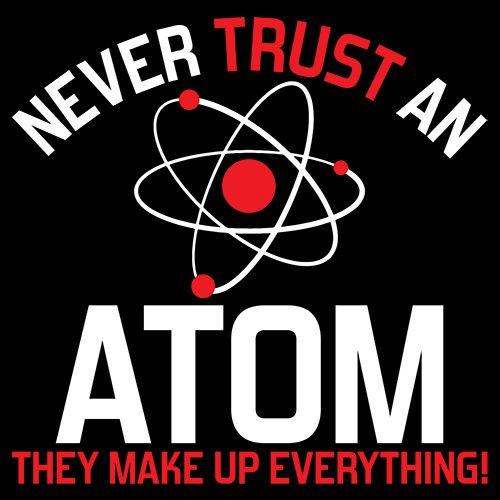 Never Trust An Atom They Make Up Everything T-Shirt