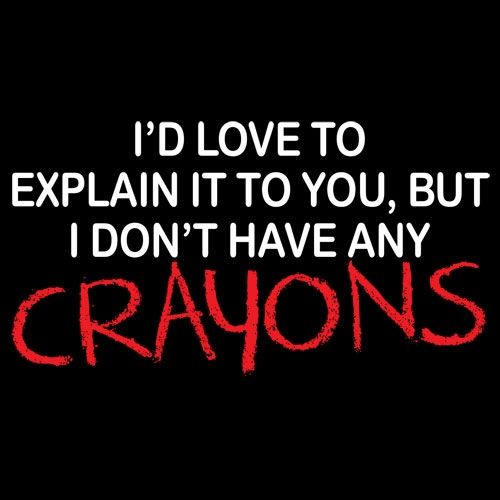 I'd Love To Explain It To You But I Don't Have Any Crayons - Roadkill T Shirts