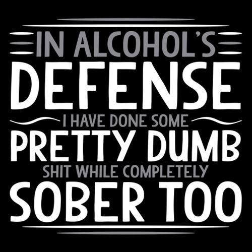In Alcohol's Defense I Have Done Some Pretty Dumb Shit While Completely Sober - Roadkill T Shirts