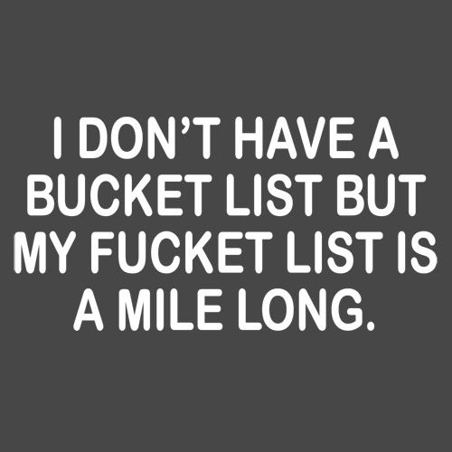 I Don't Have A Bucket List, But My Fucket List Is A Mile Long - Roadkill T Shirts