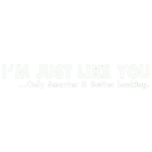 I'm Just Like You Only Smarter And Better Looking - Roadkill T Shirts
