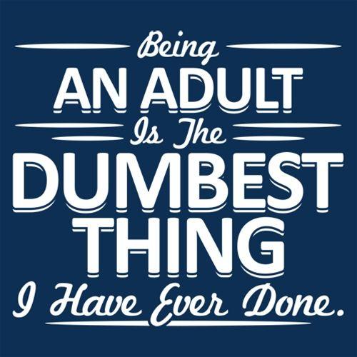 Being An Adult is the Dumbest I've Ever Done - Roadkill T Shirts