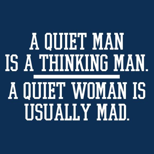 A Quiet Man Is A Thinking Man. A Quiet Woman Is Usually Mad - Roadkill T Shirts