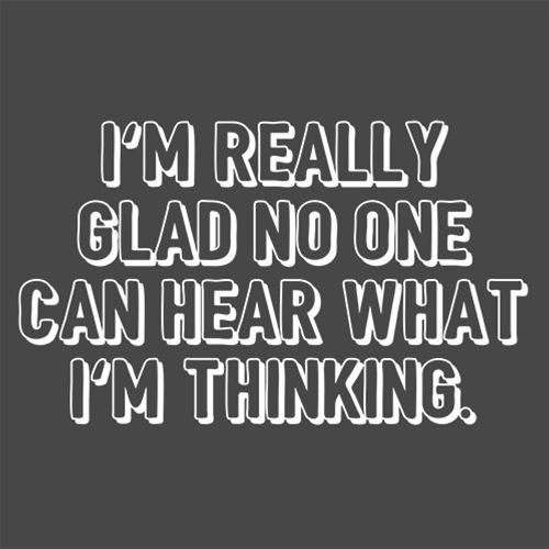 I'm Really Glad No Can Hear What I'm Thinking - Roadkill T Shirts