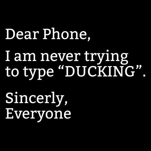 Dear Phone I Am Never Trying To Type Ducking Sincerly Everyone - Roadkill T Shirts