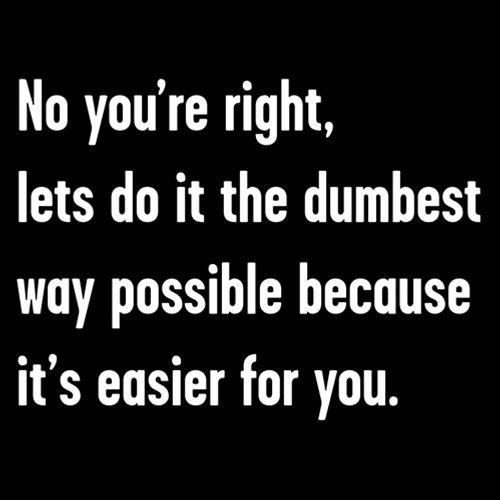 No You're right, Lets Do It The Dumbest Way Possible Because It's Easier For You - Roadkill T Shirts