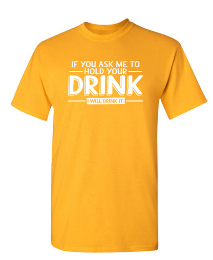 If You Ask Me To Hold Your Drink, I Will Drink It Graphic Tee