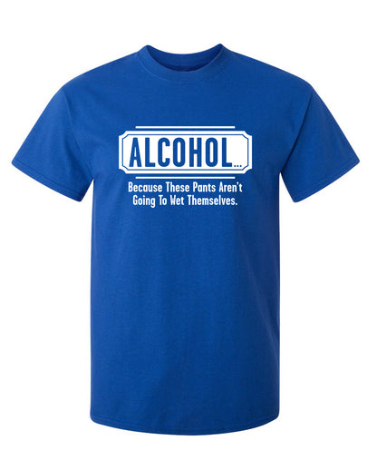 Alcohol - Because These Pants Aren't Going To Wet Themselves