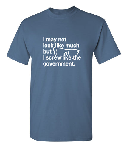 I May Not Look Like Much But I Screw Like The Government