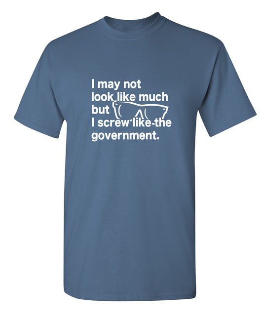 I May Not Look Like Much But I Screw Like The Government