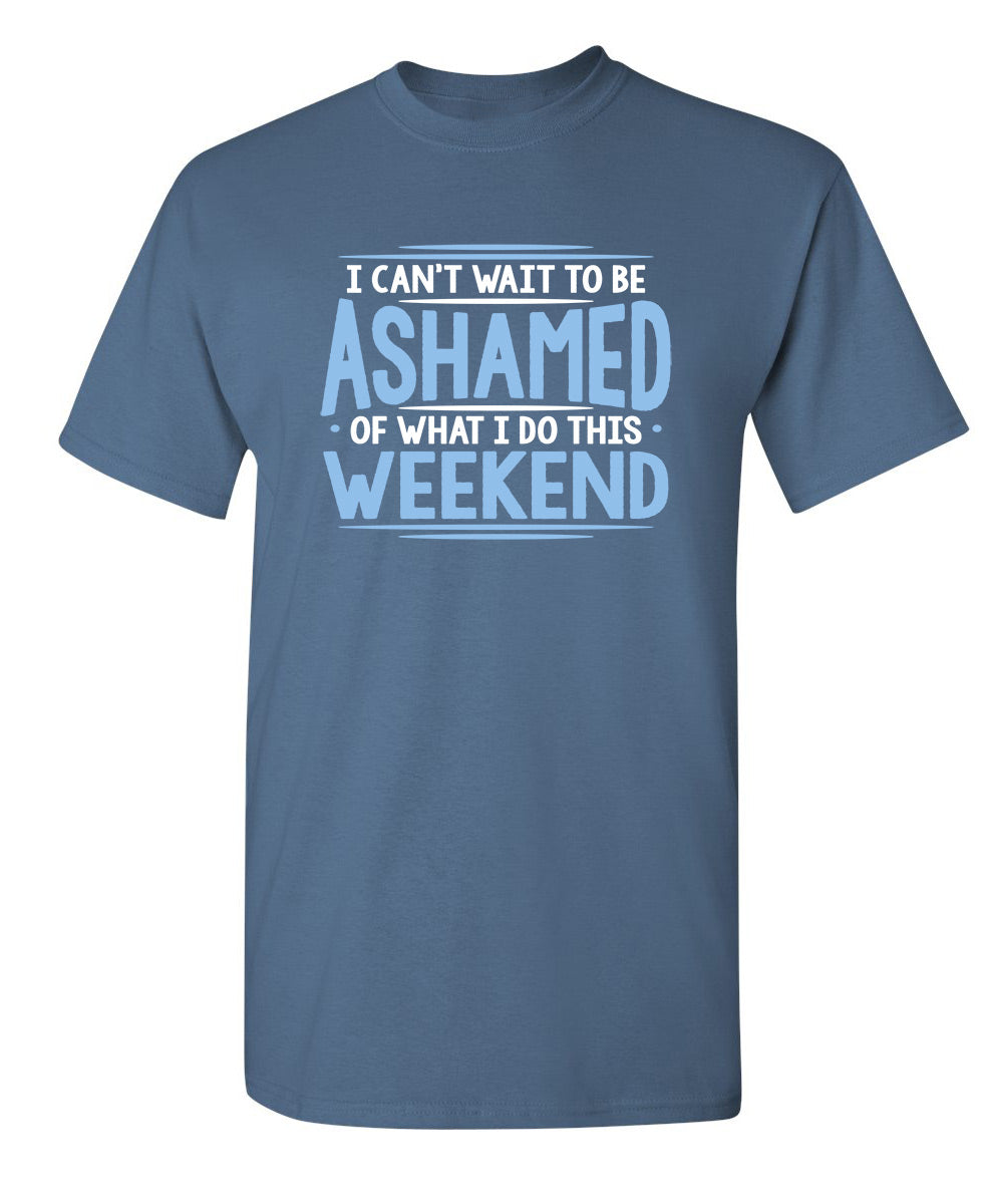 I Can't Wait To Be Ashamed Of What I Do This Weekend