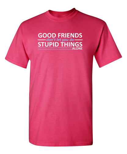 Good Friends Don't Let You Do Stupid Things Alone