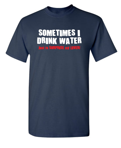 Sometimes I Drink Water Just To Suprise My Liver