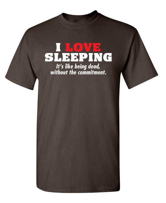 I Love Sleeping It's Like Being Dead Without The Commitment