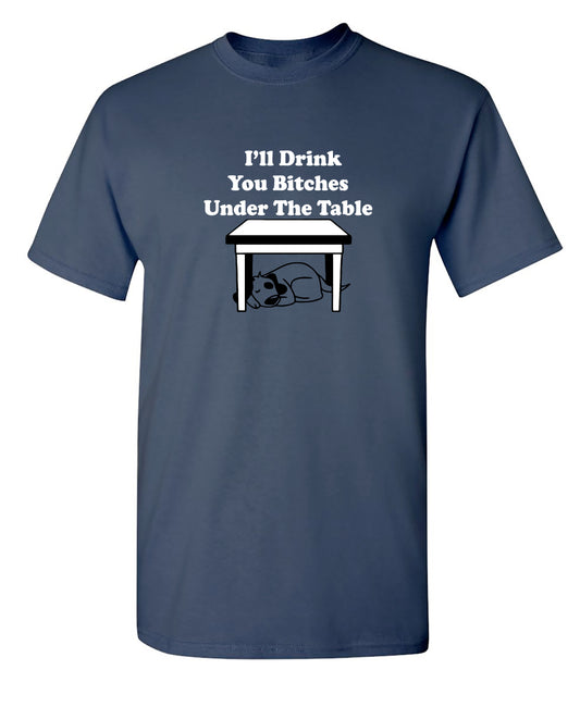 I'll Drink You Bitches Under The Table