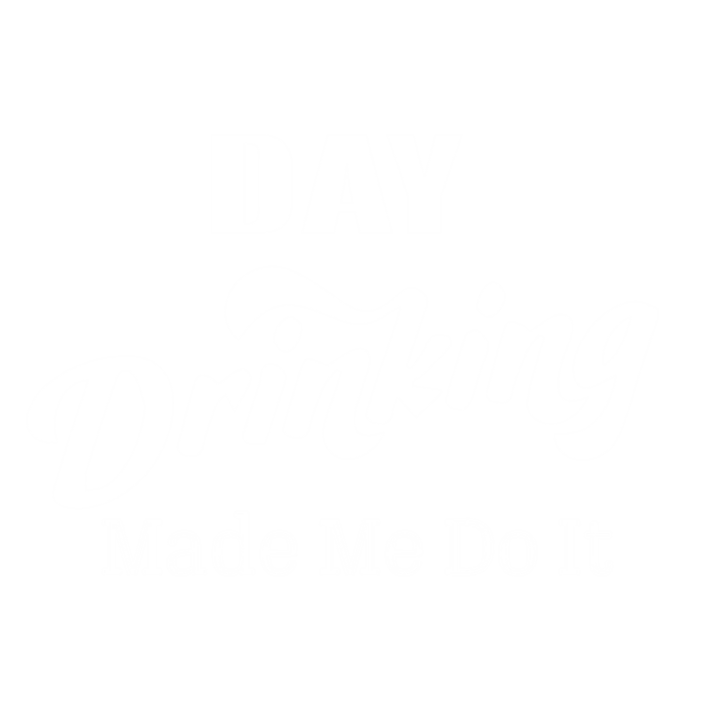 Day Drinking Made Me Do It. New