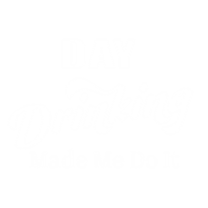 Day Drinking Made Me Do It. New