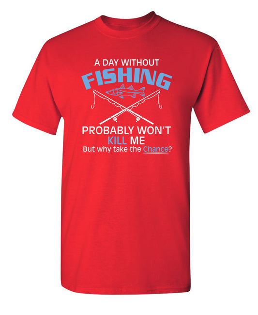 A Day Without Fishing Probably Won't Kill Me But Why Take The Chance