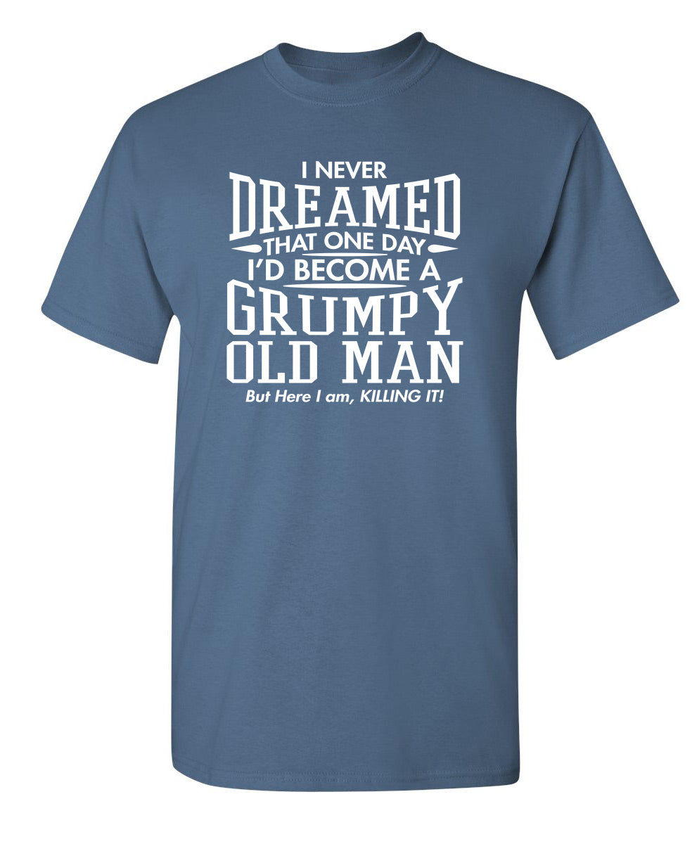 I Never Dreamed That One Day I'd Become A Grumpy Old Man But Here I Am Killing it!