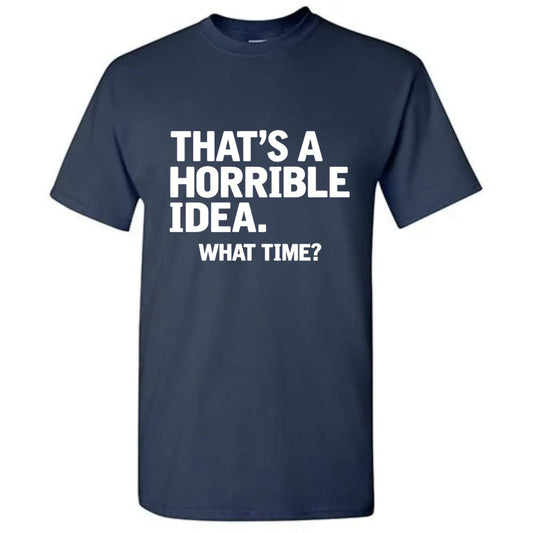 That's A Horrible Idea What Time T-Shirt