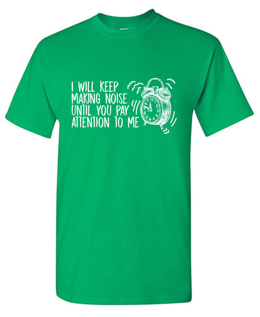 I will keep making Noise, until you pay Attention to meFunny T Shirt