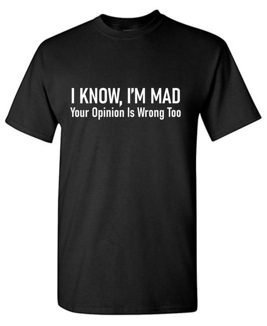 I Know, I'm Mad Your Opinions are Wrong TooFunny Shirts