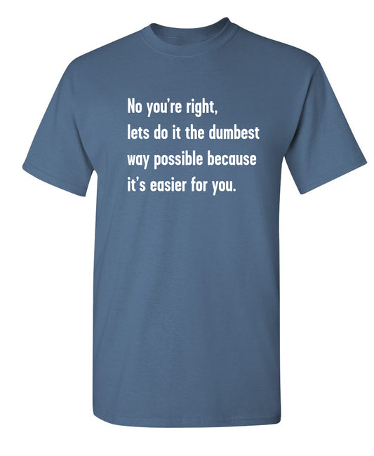No You're right, Lets Do It The Dumbest Way Possible Because It's Easier For You